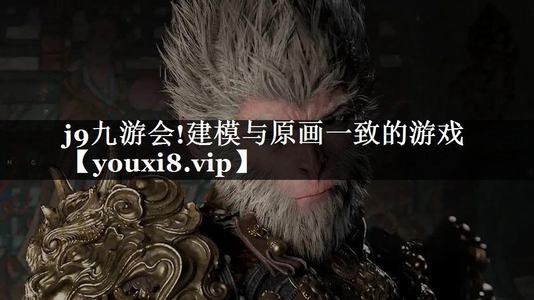 j9九游会!建模与原画一致的游戏