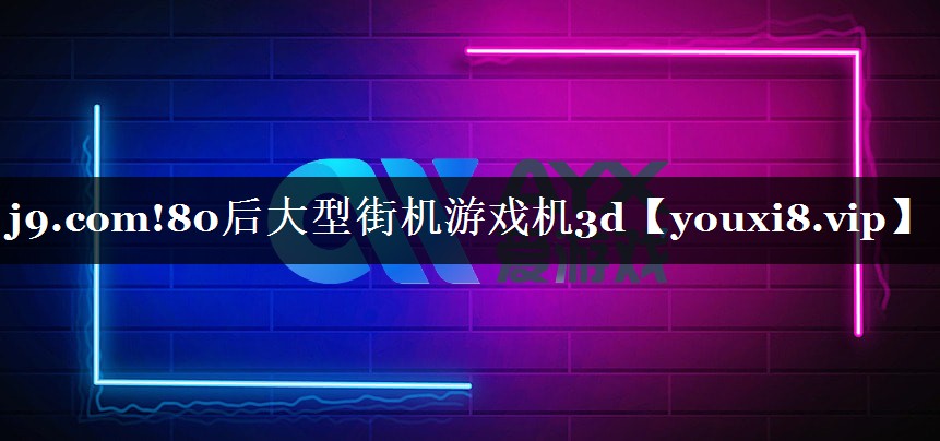 j9.com!80后大型街机游戏机3d