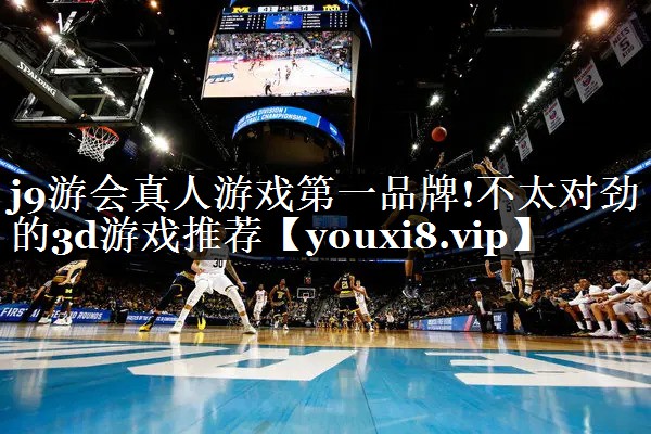 j9游会真人游戏第一品牌!不太对劲的3d游戏推荐
