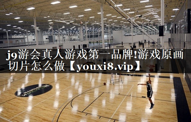 j9游会真人游戏第一品牌!游戏原画切片怎么做