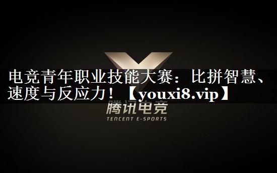 <strong>电竞青年职业技能大赛：比拼智慧、</strong>