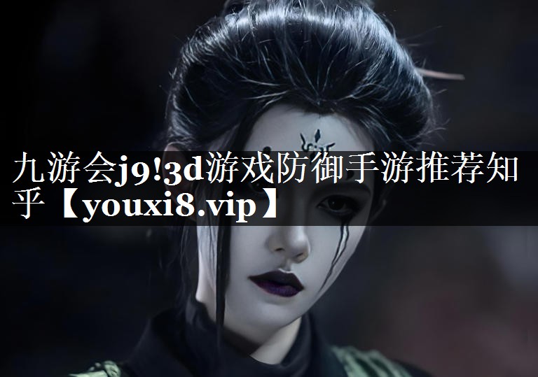 九游会j9!3d游戏防御手游推荐