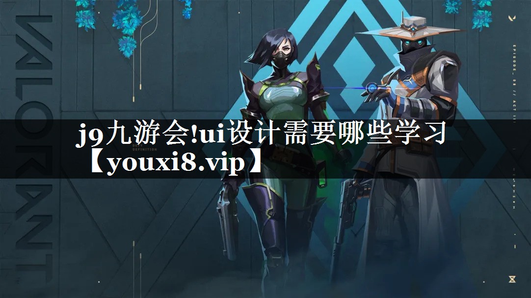 j9九游会!ui设计需要哪些学习