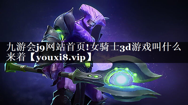 九游会j9网站首页!女骑士3d游戏叫什么来着