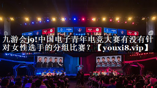 中国电子青年电竞大赛有没有针对女性选手的分组比赛？