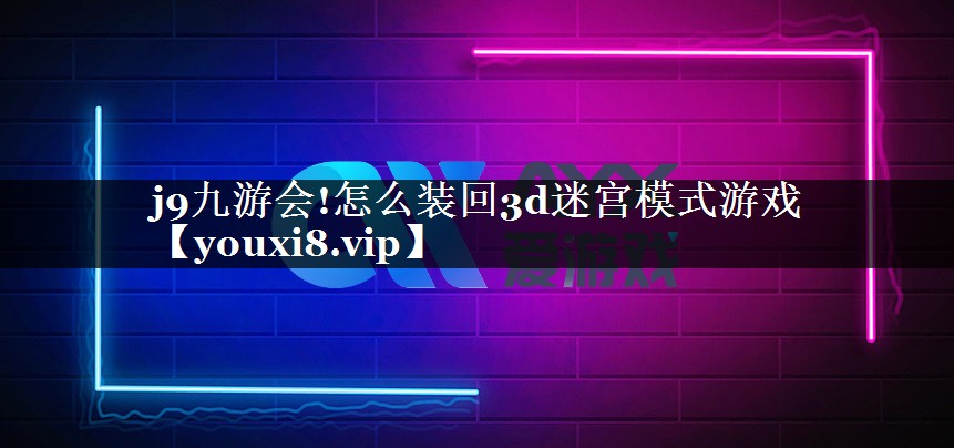 怎么装回3d迷宫模式游戏 怎么装回3d迷宫模式游戏