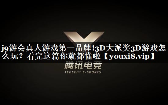 j9游会真人游戏第一品牌!3D大派奖3D游戏怎么玩？看完这篇你就都懂啦