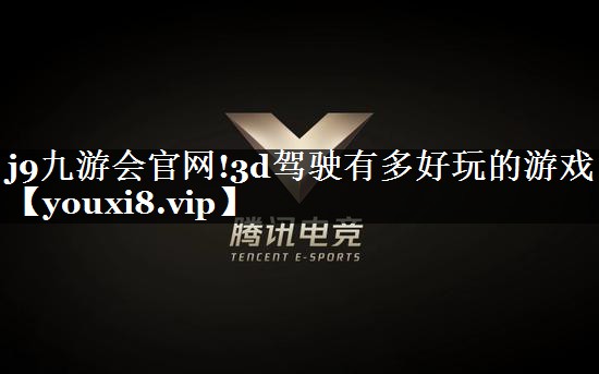 j9九游会官网!3d驾驶有多好玩的游戏